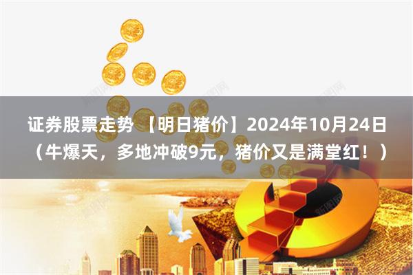 证券股票走势 【明日猪价】2024年10月24日（牛爆天，多地冲破9元，猪价又是满堂红！）