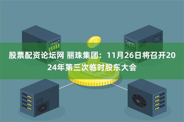 股票配资论坛网 丽珠集团：11月26日将召开2024年第三次临时股东大会