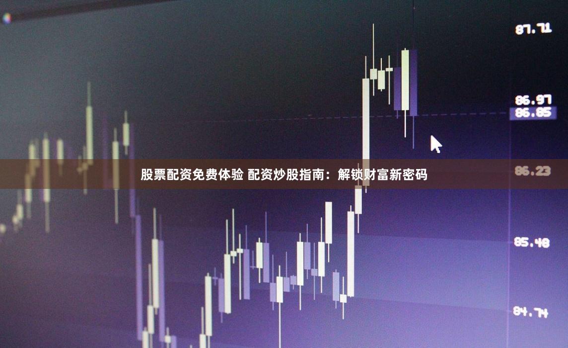股票配资免费体验 配资炒股指南：解锁财富新密码