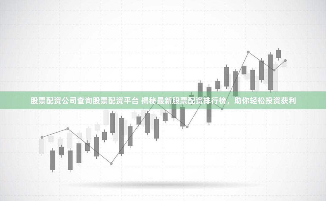 股票配资公司查询股票配资平台 揭秘最新股票配资排行榜，助你轻松投资获利
