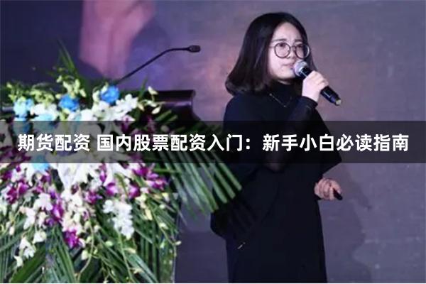 期货配资 国内股票配资入门：新手小白必读指南