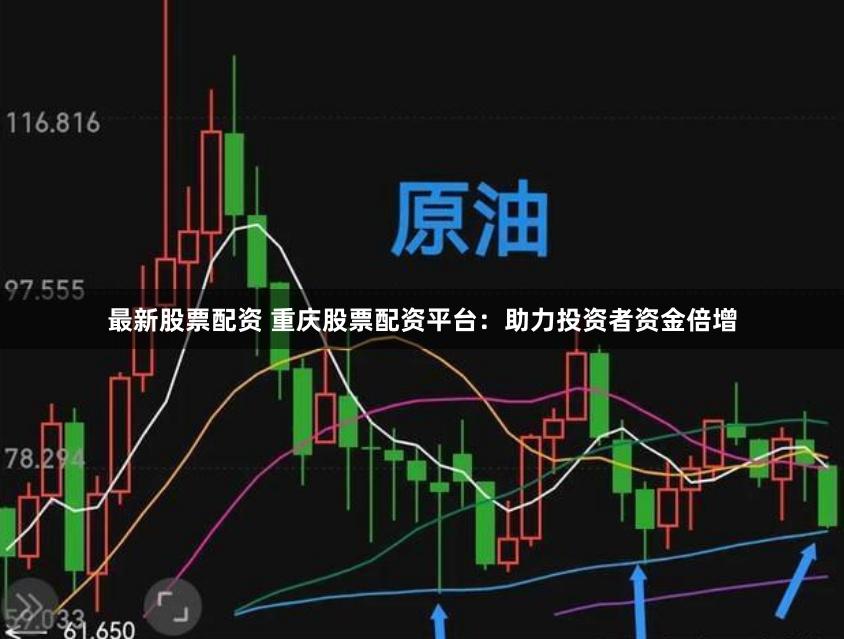最新股票配资 重庆股票配资平台：助力投资者资金倍增